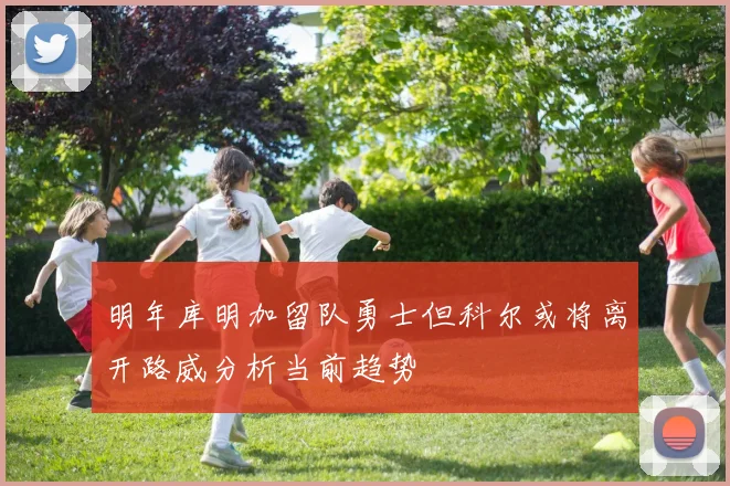 明年库明加留队勇士但科尔或将离开路威分析当前趋势