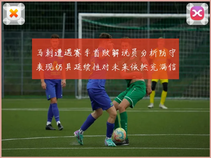 马刺遭遇赛季首败解说员分析防守表现仍具延续性对未来依然充满信心