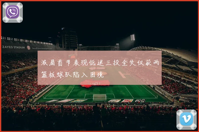 浓眉首节表现低迷三投全失仅获两篮板球队陷入困境
