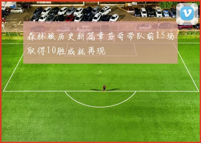 森林狼历史新篇章芬奇带队前15场取得10胜成就再现