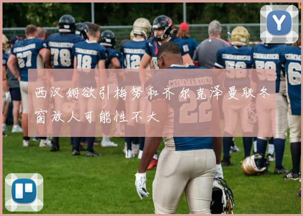 西汉姆欲引梅努和齐尔克泽曼联冬窗放人可能性不大