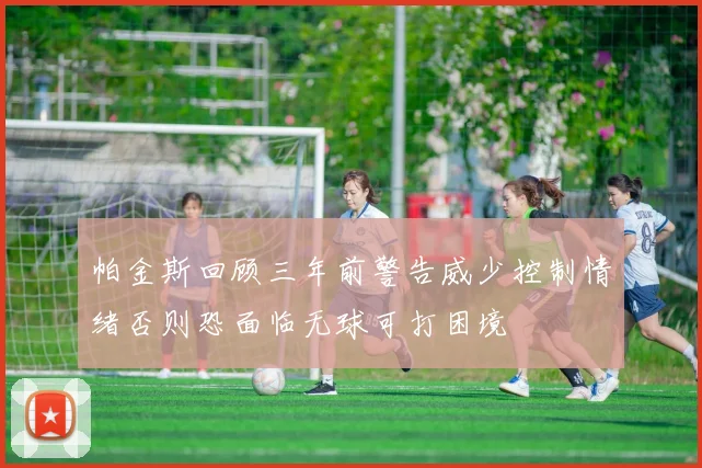 帕金斯回顾三年前警告威少控制情绪否则恐面临无球可打困境