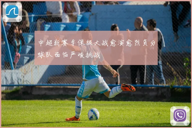 中超新赛季保级大战愈演愈烈负分球队面临严峻挑战
