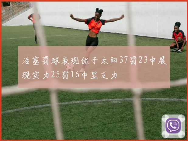 活塞罚球表现优于太阳37罚23中展现实力25罚16中显乏力