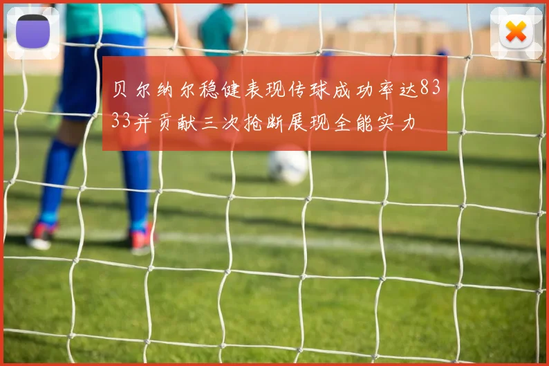 贝尔纳尔稳健表现传球成功率达8333并贡献三次抢断展现全能实力