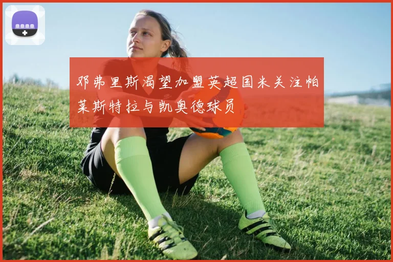 邓弗里斯渴望加盟英超国米关注帕莱斯特拉与凯奥德球员