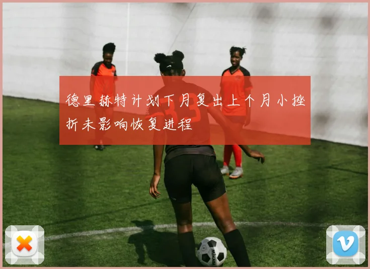 德里赫特计划下月复出上个月小挫折未影响恢复进程