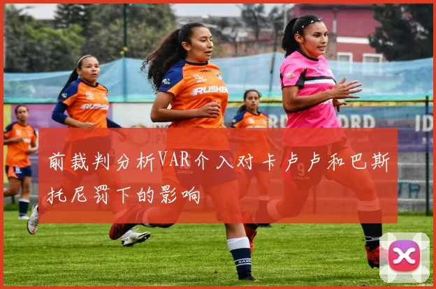 前裁判分析VAR介入对卡卢卢和巴斯托尼罚下的影响