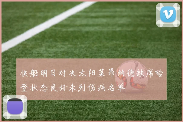 快船明日对决太阳莱昂纳德缺席哈登状态良好未列伤病名单