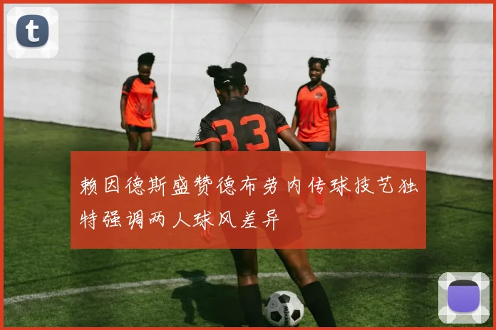赖因德斯盛赞德布劳内传球技艺独特强调两人球风差异