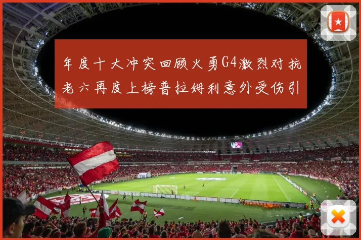 年度十大冲突回顾火勇G4激烈对抗老六再度上榜普拉姆利意外受伤引关注